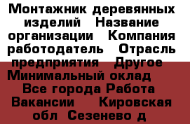 Монтажник деревянных изделий › Название организации ­ Компания-работодатель › Отрасль предприятия ­ Другое › Минимальный оклад ­ 1 - Все города Работа » Вакансии   . Кировская обл.,Сезенево д.